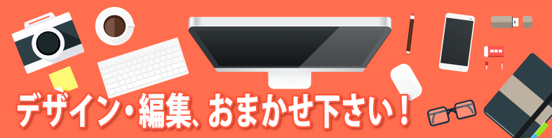 デザイン・編集、おまかせください！
